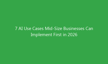7 AI Use Cases Mid-Size Businesses Can Implement First in 2026