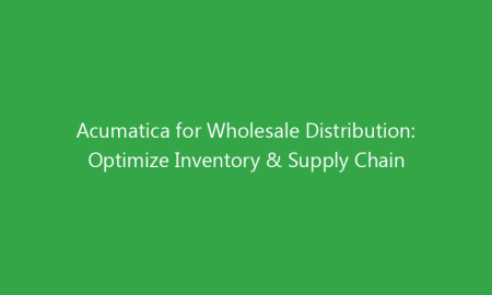 Acumatica for Wholesale Distribution: Optimize Inventory & Supply Chain