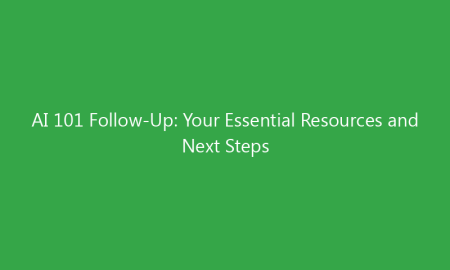 AI 101 Follow-Up: Your Essential Resources and Next Steps