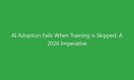 AI Adoption Fails When Training is Skipped: A 2026 Imperative