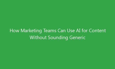How Marketing Teams Can Use AI for Content Without Sounding Generic