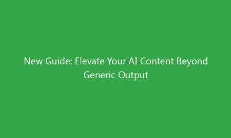 New Guide: Elevate Your AI Content Beyond Generic Output