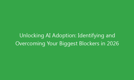 Unlocking AI Adoption: Identifying and Overcoming Your Biggest Blockers in 2026