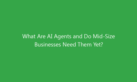 What Are AI Agents and Do Mid-Size Businesses Need Them Yet?