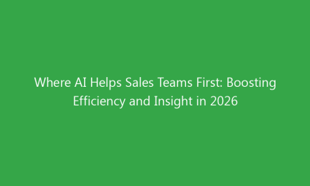 Where AI Helps Sales Teams First: Boosting Efficiency and Insight in 2026